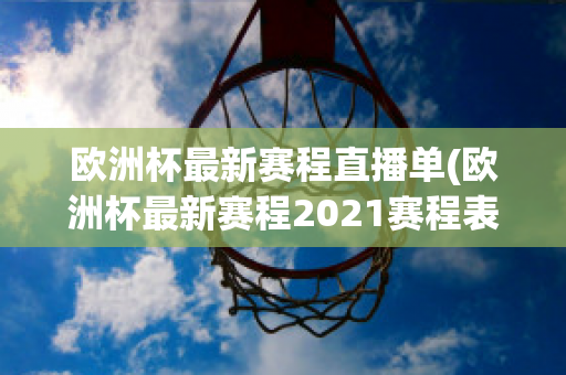 欧洲杯最新赛程直播单(欧洲杯最新赛程2021赛程表)