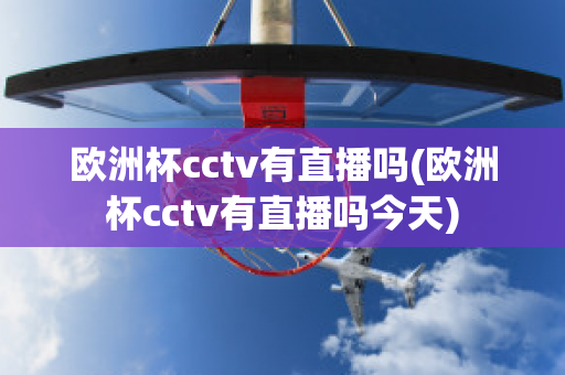 欧洲杯cctv有直播吗(欧洲杯cctv有直播吗今天)