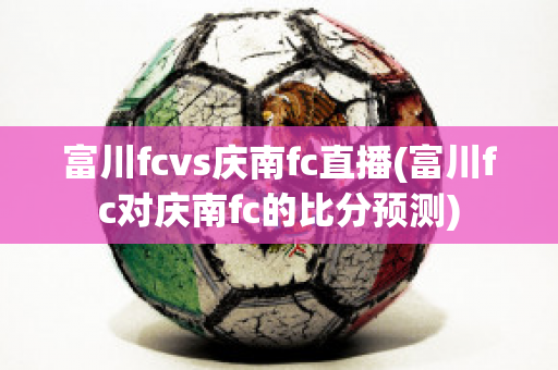 富川fcvs庆南fc直播(富川fc对庆南fc的比分预测)