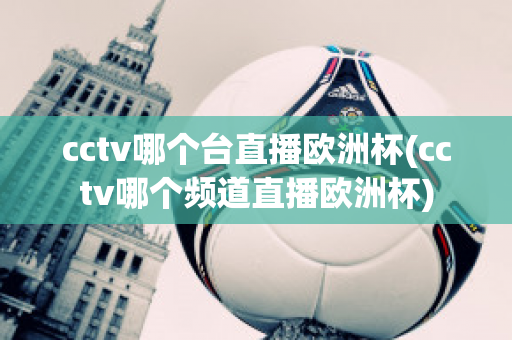 cctv哪个台直播欧洲杯(cctv哪个频道直播欧洲杯)