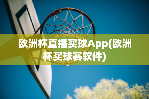 欧洲杯直播买球App(欧洲杯买球赛软件)