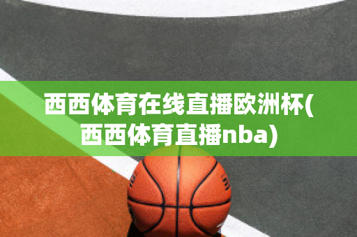 西西体育在线直播欧洲杯(西西体育直播nba)