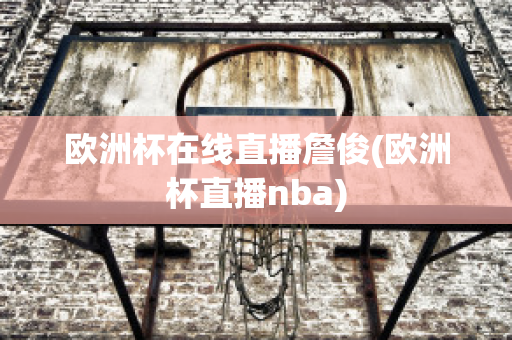 欧洲杯在线直播詹俊(欧洲杯直播nba)