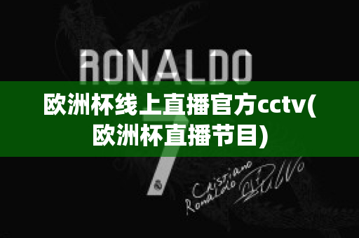 欧洲杯线上直播官方cctv(欧洲杯直播节目)