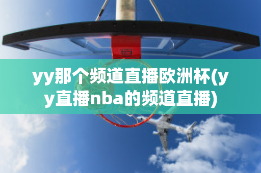 yy那个频道直播欧洲杯(yy直播nba的频道直播)