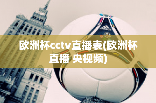 欧洲杯cctv直播表(欧洲杯直播 央视频)