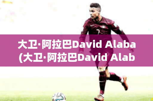 大卫·阿拉巴David Alaba(大卫·阿拉巴David Alaba)