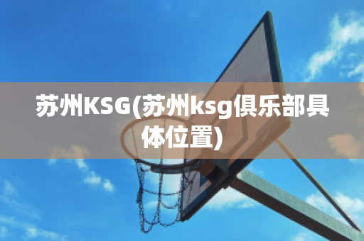 苏州KSG(苏州ksg俱乐部具体位置)