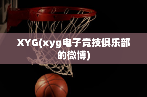 XYG(xyg电子竞技俱乐部的微博)