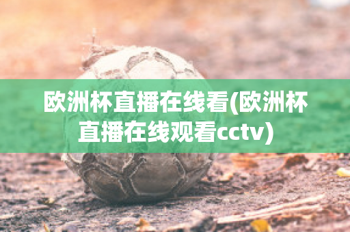 欧洲杯直播在线看(欧洲杯直播在线观看cctv)