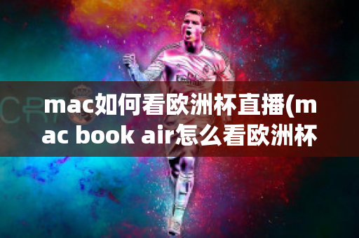 mac如何看欧洲杯直播(mac book air怎么看欧洲杯)