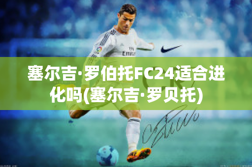 塞尔吉·罗伯托FC24适合进化吗(塞尔吉·罗贝托)