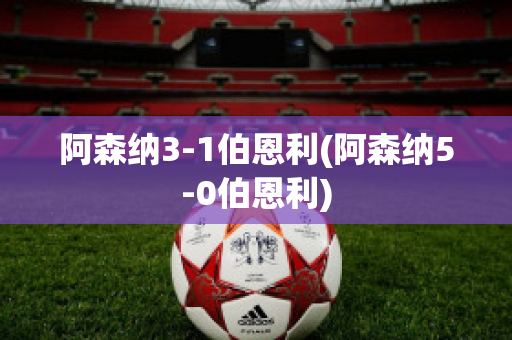 阿森纳3-1伯恩利(阿森纳5-0伯恩利)