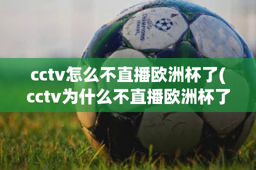 cctv怎么不直播欧洲杯了(cctv为什么不直播欧洲杯了)