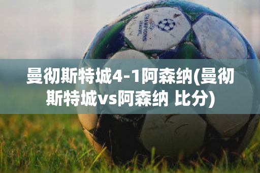 曼彻斯特城4-1阿森纳(曼彻斯特城vs阿森纳 比分)