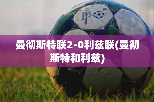 曼彻斯特联2-0利兹联(曼彻斯特和利兹)