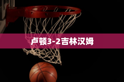 卢顿3-2吉林汉姆