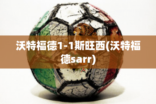 沃特福德1-1斯旺西(沃特福德sarr)