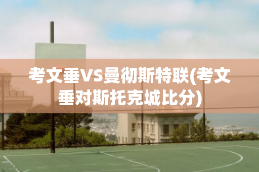 考文垂VS曼彻斯特联(考文垂对斯托克城比分)