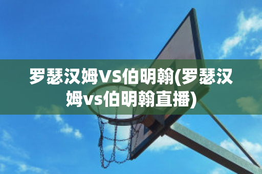 罗瑟汉姆VS伯明翰(罗瑟汉姆vs伯明翰直播)