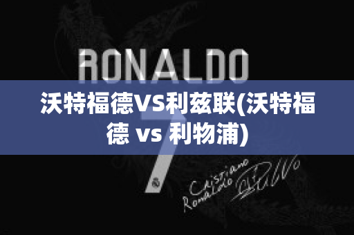 沃特福德VS利兹联(沃特福德 vs 利物浦)