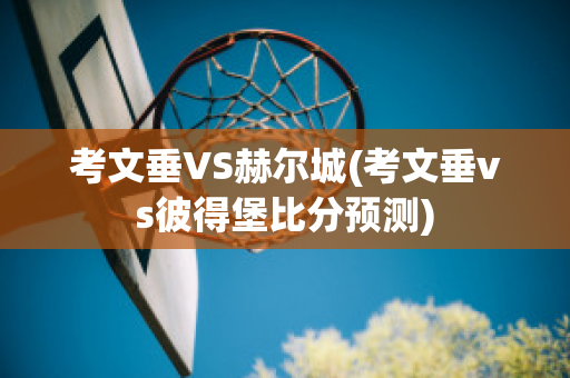 考文垂VS赫尔城(考文垂vs彼得堡比分预测)