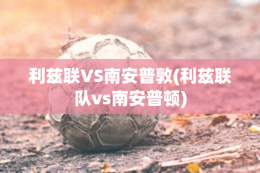 利兹联VS南安普敦(利兹联队vs南安普顿)