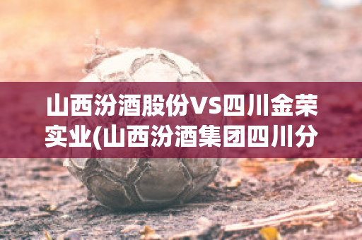 山西汾酒股份VS四川金荣实业(山西汾酒集团四川分公司)