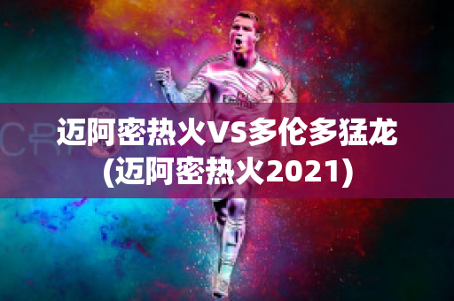 迈阿密热火VS多伦多猛龙(迈阿密热火2021)