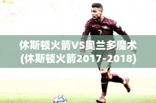 休斯顿火箭VS奥兰多魔术(休斯顿火箭2017-2018)