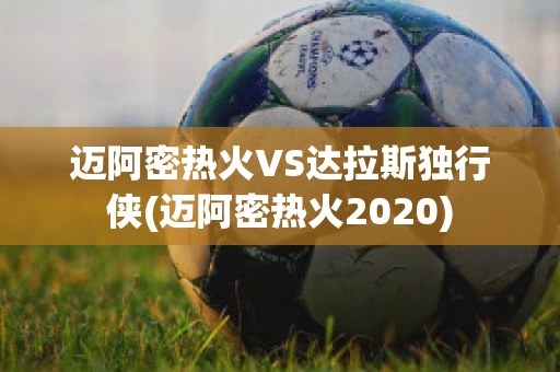 迈阿密热火VS达拉斯独行侠(迈阿密热火2020)