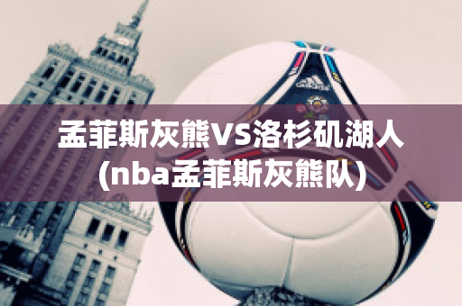 孟菲斯灰熊VS洛杉矶湖人(nba孟菲斯灰熊队)