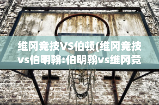 维冈竞技VS伯顿(维冈竞技vs伯明翰:伯明翰vs维冈竞技直播)