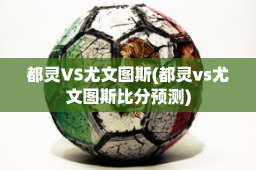 都灵VS尤文图斯(都灵vs尤文图斯比分预测)