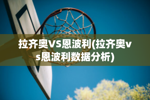 拉齐奥VS恩波利(拉齐奥vs恩波利数据分析)