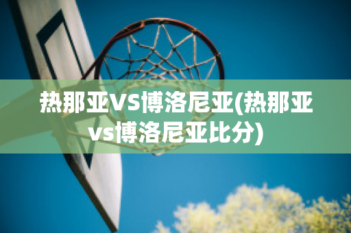 热那亚VS博洛尼亚(热那亚vs博洛尼亚比分)