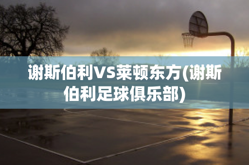 谢斯伯利VS莱顿东方(谢斯伯利足球俱乐部)