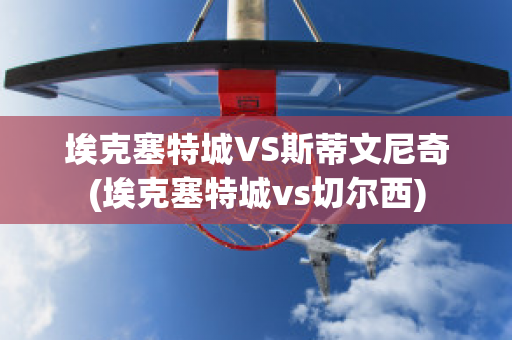 埃克塞特城VS斯蒂文尼奇(埃克塞特城vs切尔西)