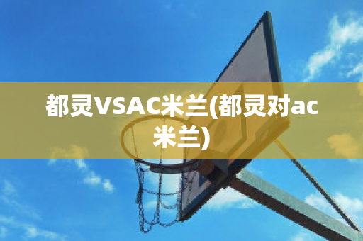 都灵VSAC米兰(都灵对ac米兰)