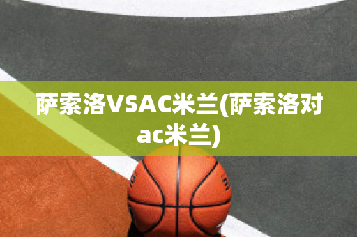 萨索洛VSAC米兰(萨索洛对ac米兰)