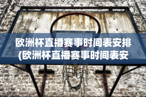 欧洲杯直播赛事时间表安排(欧洲杯直播赛事时间表安排图)