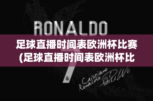 足球直播时间表欧洲杯比赛(足球直播时间表欧洲杯比赛回放)