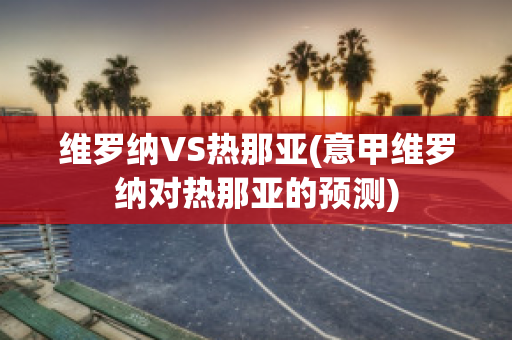 维罗纳VS热那亚(意甲维罗纳对热那亚的预测)