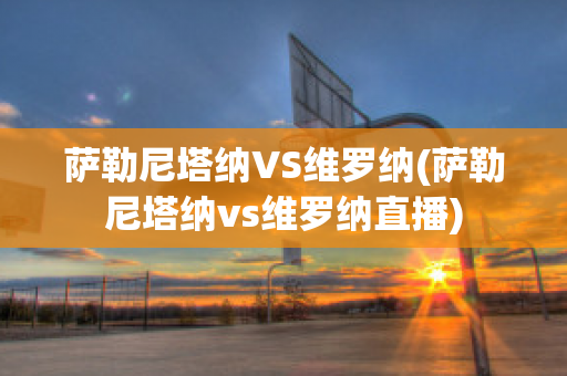 萨勒尼塔纳VS维罗纳(萨勒尼塔纳vs维罗纳直播)