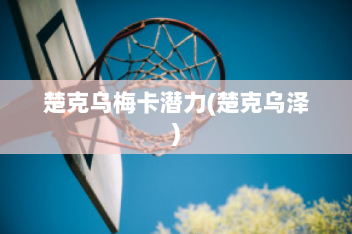 楚克乌梅卡潜力(楚克乌泽)