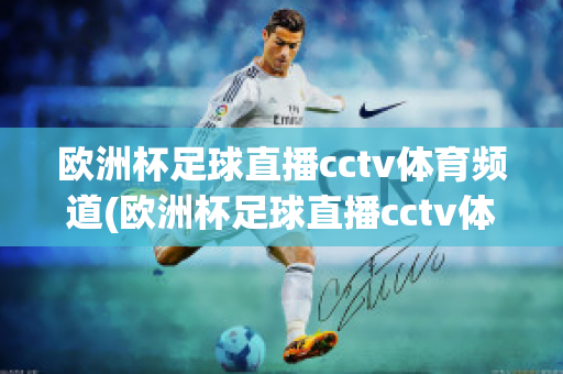 欧洲杯足球直播cctv体育频道(欧洲杯足球直播cctv体育频道回放)