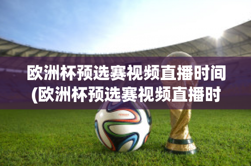 欧洲杯预选赛视频直播时间(欧洲杯预选赛视频直播时间几点)