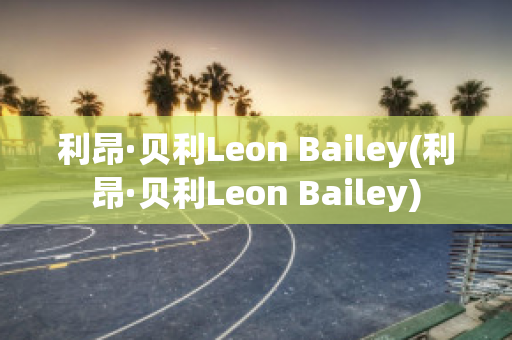 利昂·贝利Leon Bailey(利昂·贝利Leon Bailey)