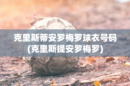 克里斯蒂安罗梅罗球衣号码(克里斯提安罗梅罗)