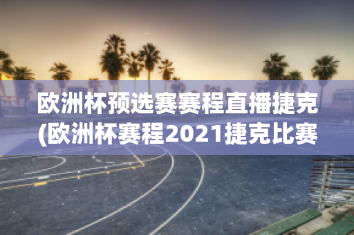 欧洲杯预选赛赛程直播捷克(欧洲杯赛程2021捷克比赛)